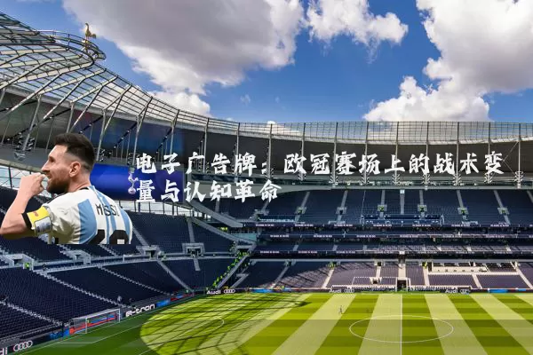 电子广告牌：欧冠赛场上的战术变量与认知革命