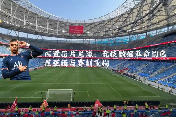 内置芯片足球：竞技数据革命的底层逻辑与赛制重构