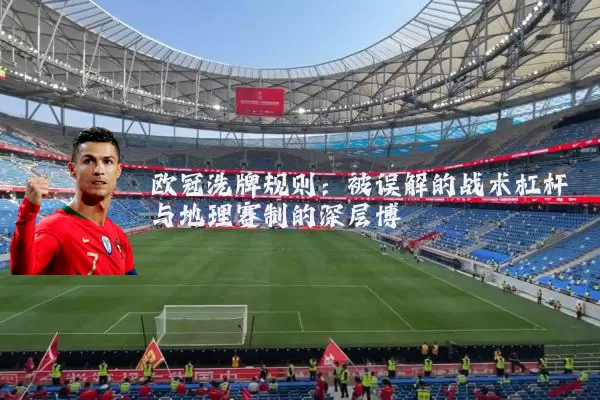 欧冠洗牌规则：被误解的战术杠杆与地理赛制的深层博弈