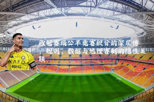 欧冠赛场公平竞赛积分的深层博弈：规则、数据与地理赛制的隐性关联