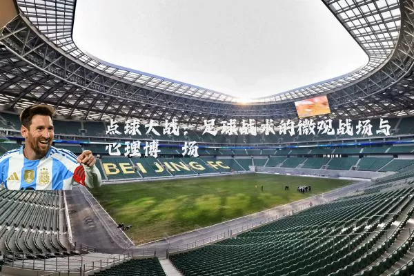 点球大战:足球战术的微观战场与心理博弈场