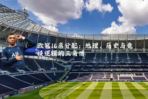 欧冠16席分配:地理、历史与竞技逻辑的三角博弈