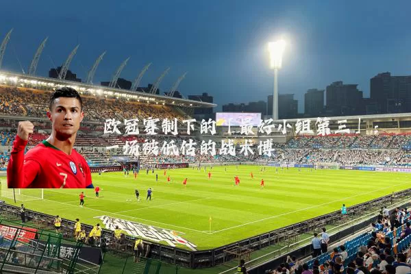 欧冠赛制下的「最好小组第三」：一场被低估的战术博弈