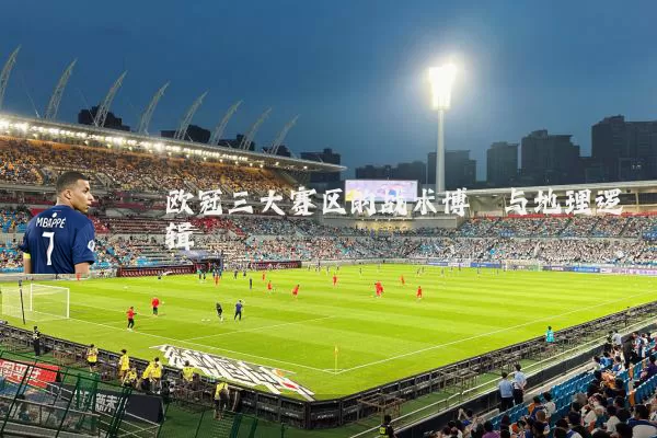 欧冠三大赛区的战术博弈与地理逻辑