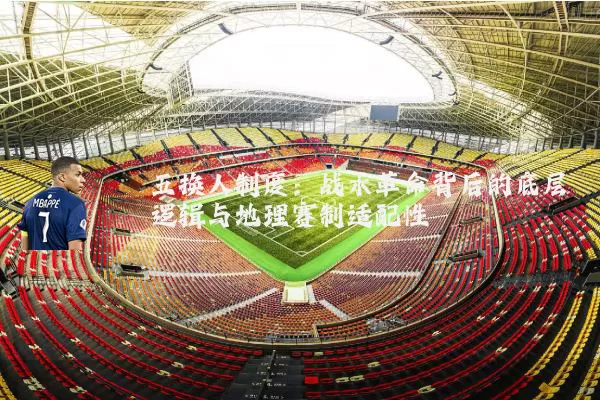 五换人制度：战术革命背后的底层逻辑与地理赛制适配性