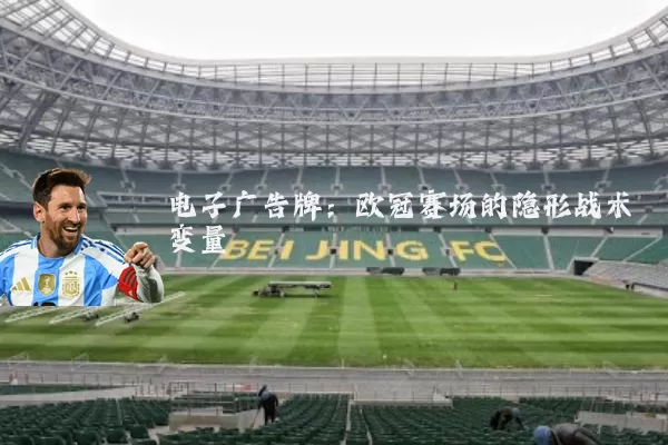 电子广告牌:欧冠赛场的隐形战术变量