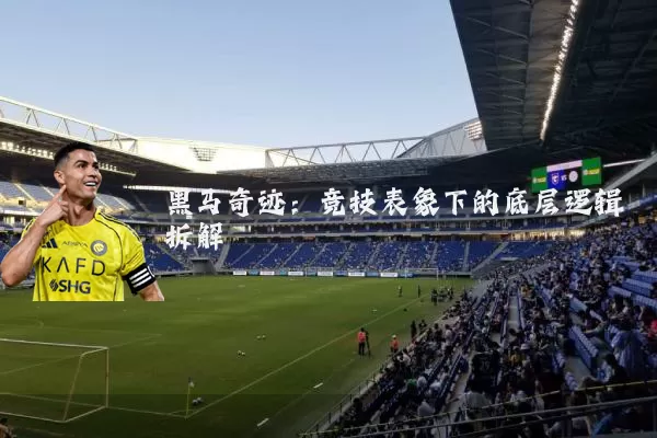 黑马奇迹：竞技表象下的底层逻辑拆解