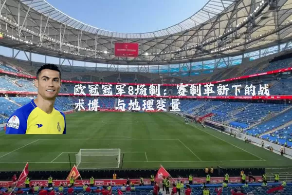 欧冠冠军8场制：赛制革新下的战术博弈与地理变量
