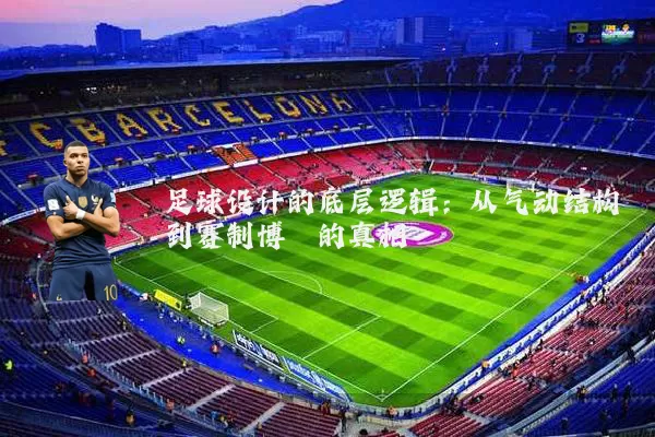 足球设计的底层逻辑：从气动结构到赛制博弈的真相