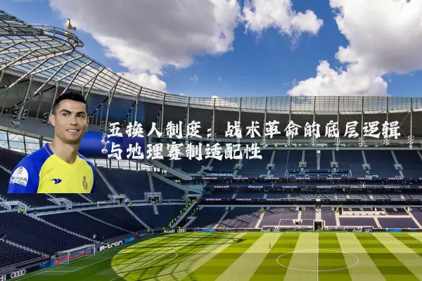 五换人制度：战术革命的底层逻辑与地理赛制适配性