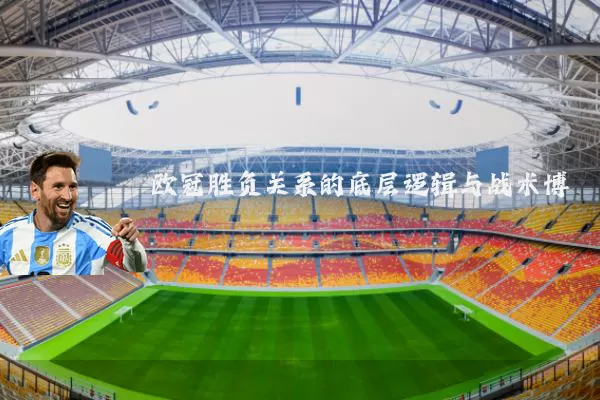 欧冠胜负关系的底层逻辑与战术博弈