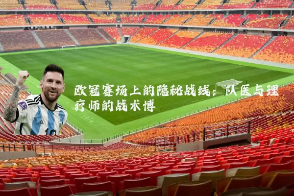 欧冠赛场上的隐秘战线：队医与理疗师的战术博弈