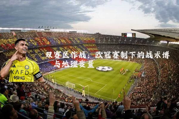 双赛区作战：欧冠赛制下的战术博弈与地理变量