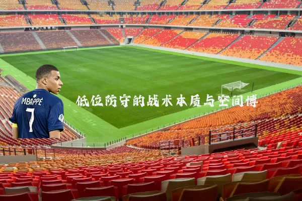 低位防守的战术本质与空间博弈