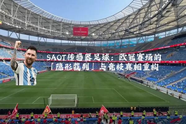 SAOT传感器足球:欧冠赛场的「隐形裁判」与竞技真相重构