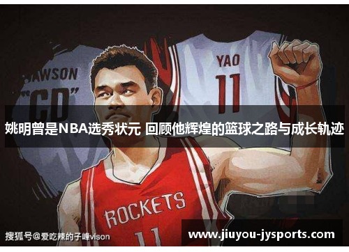 姚明曾是NBA选秀状元 回顾他辉煌的篮球之路与成长轨迹