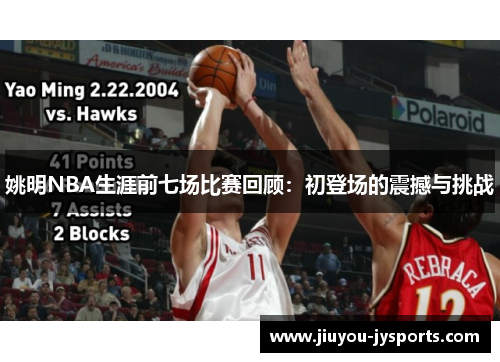 姚明NBA生涯前七场比赛回顾：初登场的震撼与挑战