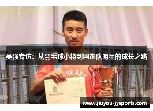吴强专访：从羽毛球小将到国家队明星的成长之路