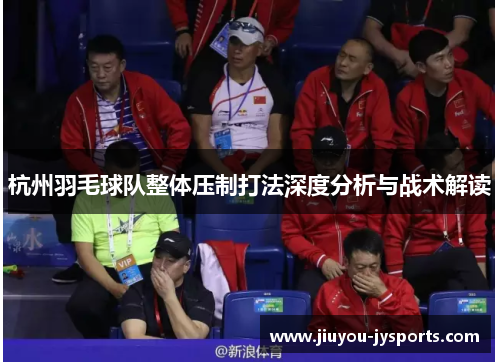 杭州羽毛球队整体压制打法深度分析与战术解读