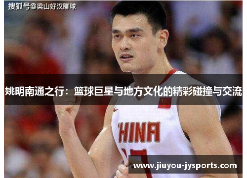 姚明南通之行：篮球巨星与地方文化的精彩碰撞与交流