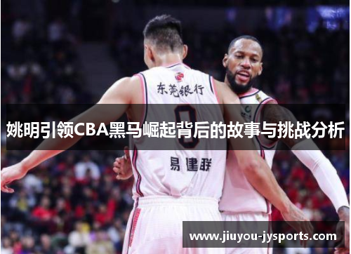 姚明引领CBA黑马崛起背后的故事与挑战分析