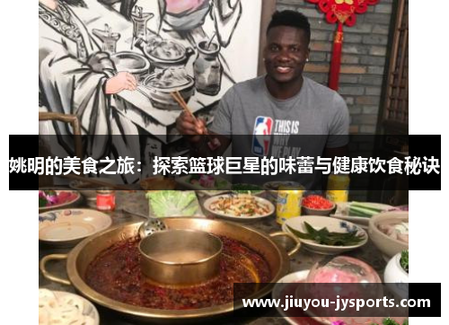 姚明的美食之旅：探索篮球巨星的味蕾与健康饮食秘诀