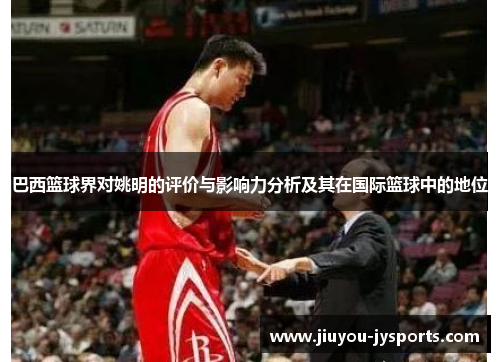 巴西篮球界对姚明的评价与影响力分析及其在国际篮球中的地位