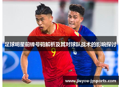 足球明星前锋号码解析及其对球队战术的影响探讨