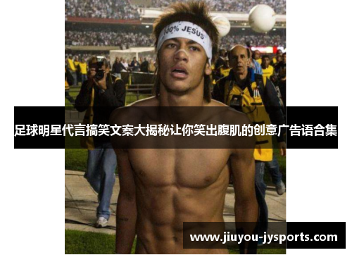 足球明星代言搞笑文案大揭秘让你笑出腹肌的创意广告语合集