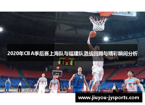 2020年CBA季后赛上海队与福建队激战回顾与精彩瞬间分析