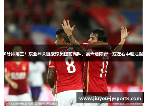 0分排第三！东亚杯关键战球员提前离队，高天意陈晋一或左右中超冠军