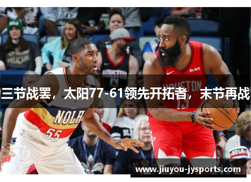 三节战罢，太阳77-61领先开拓者，末节再战